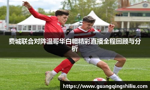 费城联合对阵温哥华白帽精彩直播全程回顾与分析