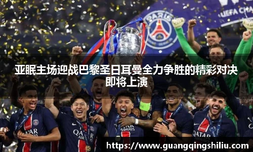 LEJING.COM亚眠主场迎战巴黎圣日耳曼全力争胜的精彩对决即将上演