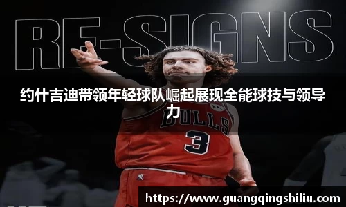 LEJING.COM约什吉迪带领年轻球队崛起展现全能球技与领导力